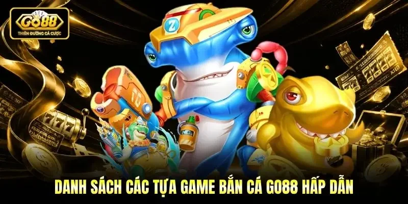 Danh sách các tựa game Bắn cá Go88 hấp dẫn Danh sách các tựa game Bắn cá Go88 hấp dẫn